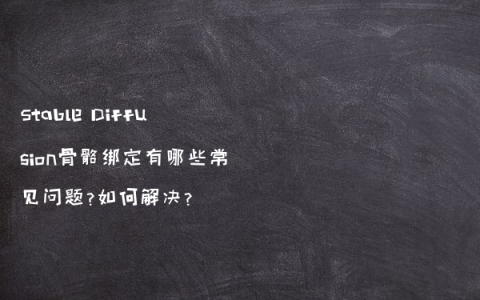 Stable Diffusion骨骼绑定有哪些常见问题?如何解决?