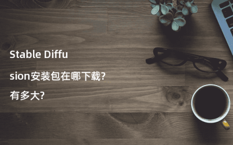 Stable Diffusion安装包在哪下载?有多大?