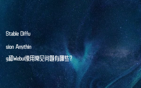 Stable Diffusion Anything和Webui使用常见问题有哪些?