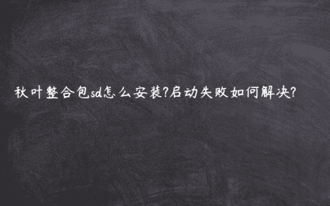 秋叶整合包sd怎么安装?启动失败如何解决?