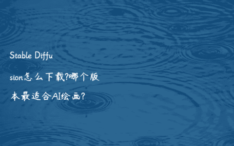 Stable Diffusion怎么下载?哪个版本最适合AI绘画?