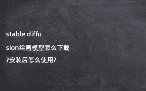 stable diffusion绘画模型怎么下载?安装后怎么使用?