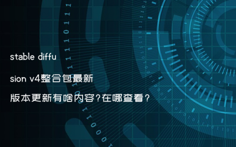 stable diffusion v4整合包最新版本更新有啥内容?在哪查看?