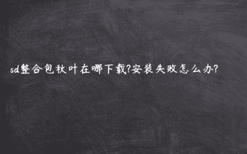 sd整合包秋叶在哪下载?安装失败怎么办?