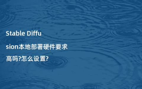 Stable Diffusion本地部署硬件要求高吗?怎么设置?