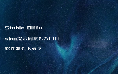 Stable Diffusion提示词怎么入门且软件怎么下载？