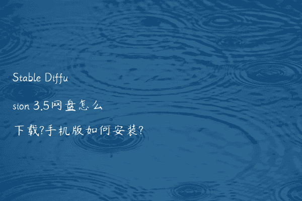 Stable Diffusion 3.5网盘怎么下载?手机版如何安装?