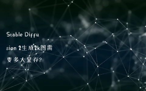Stable Diffusion 2生成2k图需要多大显存?