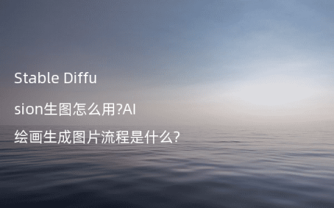 Stable Diffusion生图怎么用?AI绘画生成图片流程是什么?