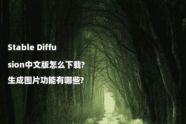 Stable Diffusion中文版怎么下载?生成图片功能有哪些?