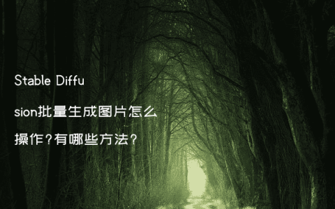 Stable Diffusion批量生成图片怎么操作?有哪些方法?