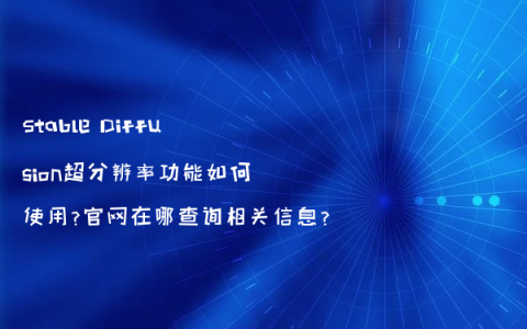 Stable Diffusion超分辨率功能如何使用?官网在哪查询相关信息?