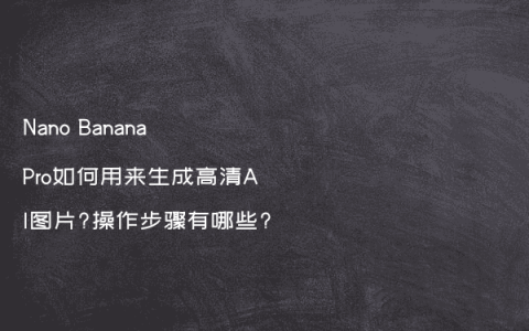 Nano Banana Pro如何用来生成高清AI图片?操作步骤有哪些?