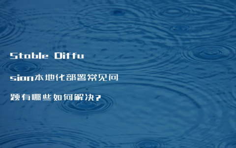 Stable Diffusion本地化部署常见问题有哪些如何解决?
