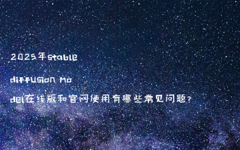 2025年stable diffusion model在线版和官网使用有哪些常见问题?