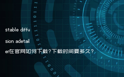 stable diffusion adetailer在官网如何下载?下载时间要多久?