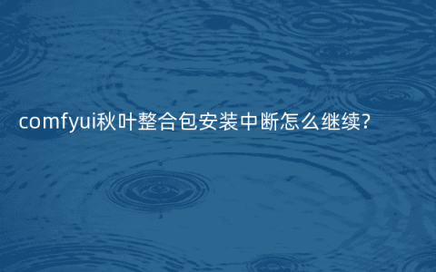 comfyui秋叶整合包安装中断怎么继续?