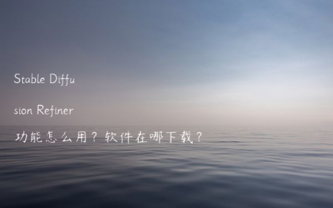 Stable Diffusion Refiner功能怎么用？软件在哪下载？