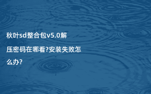 秋叶sd整合包v5.0解压密码在哪看?安装失败怎么办?
