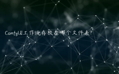 ComfyUI工作流存放在哪个文件夹?