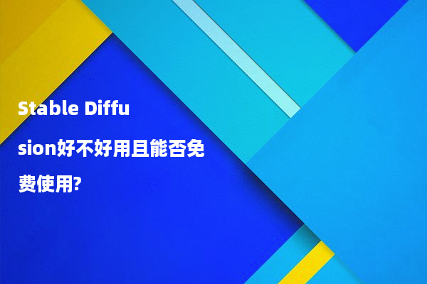 Stable Diffusion好不好用且能否免费使用?
