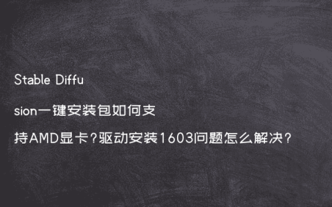 Stable Diffusion一键安装包如何支持AMD显卡?驱动安装1603问题怎么解决?
