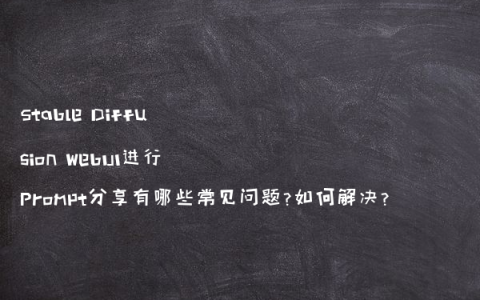 Stable Diffusion WebUI进行Prompt分享有哪些常见问题?如何解决?