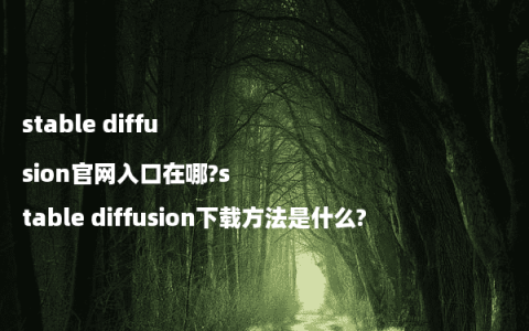 stable diffusion官网入口在哪?stable diffusion下载方法是什么?