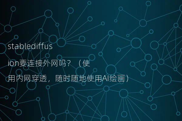 stablediffusion要连接外网吗？（使用内网穿透，随时随地使用AI绘画）