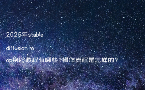 2025年stable diffusion roop换脸教程有哪些?操作流程是怎样的?