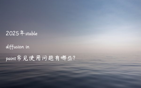 2025年stable diffusion inpaint常见使用问题有哪些?
