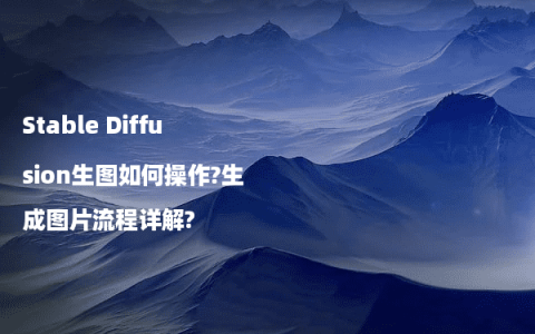 Stable Diffusion生图如何操作?生成图片流程详解?