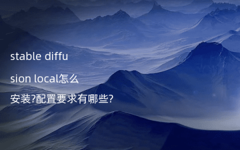 stable diffusion local怎么安装?配置要求有哪些?
