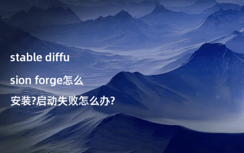 stable diffusion forge怎么安装?启动失败怎么办?