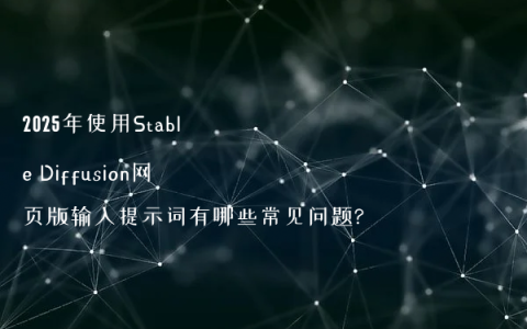 2025年使用Stable Diffusion网页版输入提示词有哪些常见问题?