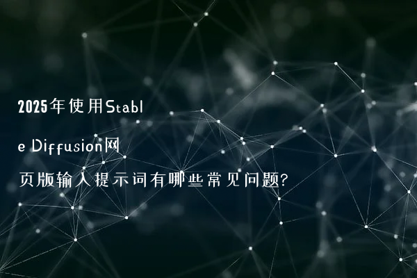 2025年使用Stable Diffusion网页版输入提示词有哪些常见问题?