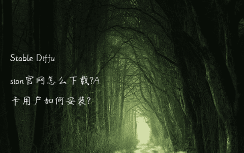 Stable Diffusion官网怎么下载?A卡用户如何安装?