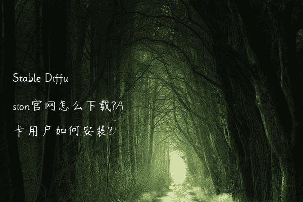 Stable Diffusion官网怎么下载?A卡用户如何安装?