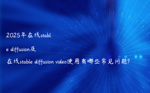 2025年在线stable diffusion及在线stable diffusion video使用有哪些常见问题?