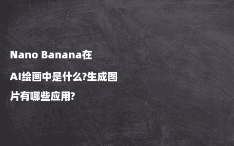 Nano Banana在AI绘画中是什么?生成图片有哪些应用?