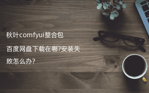 秋叶comfyui整合包百度网盘下载在哪?安装失败怎么办?