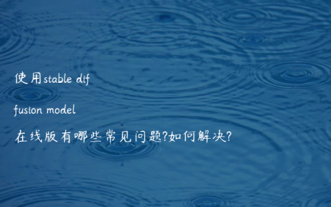 使用stable diffusion model在线版有哪些常见问题?如何解决?