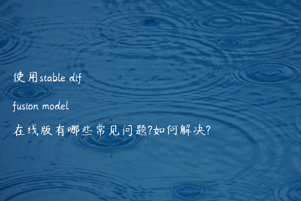 使用stable diffusion model在线版有哪些常见问题?如何解决?