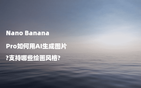 Nano Banana Pro如何用AI生成图片?支持哪些绘画风格?