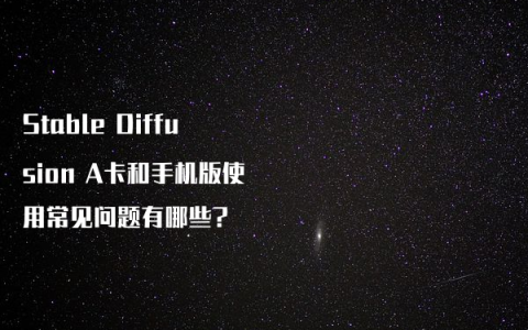 Stable Diffusion A卡和手机版使用常见问题有哪些?