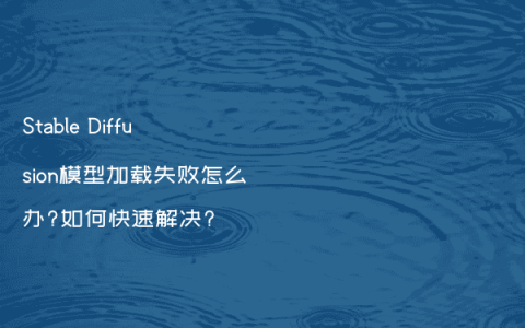 Stable Diffusion模型加载失败怎么办?如何快速解决?