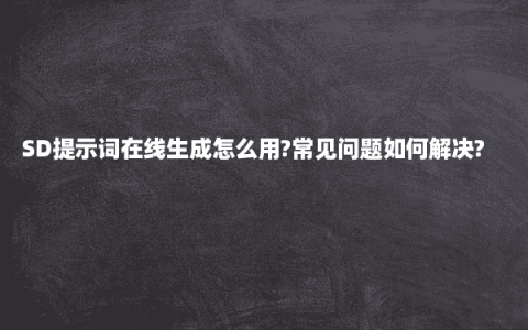 SD提示词在线生成怎么用?常见问题如何解决?