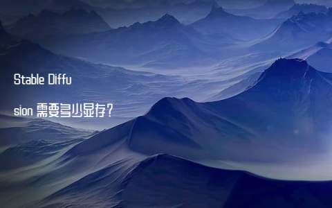 Stable Diffusion 需要多少显存？