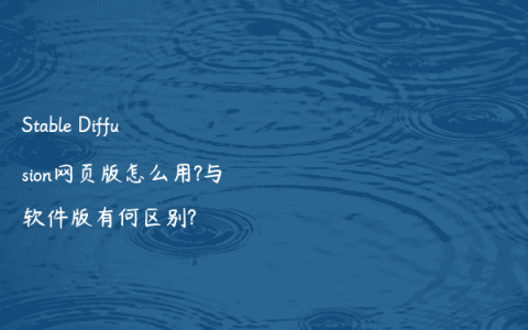 Stable Diffusion网页版怎么用?与软件版有何区别?