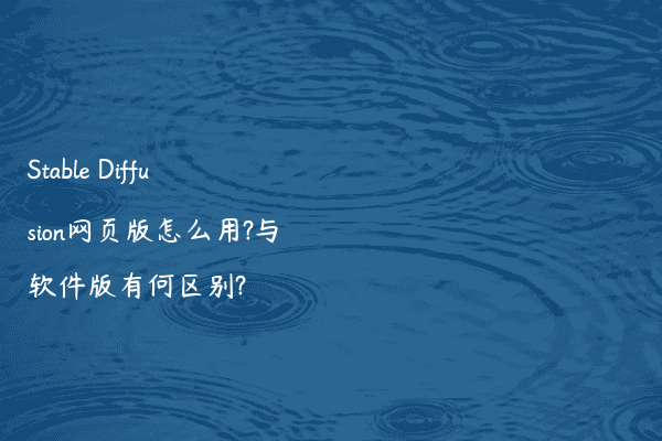 Stable Diffusion网页版怎么用?与软件版有何区别?